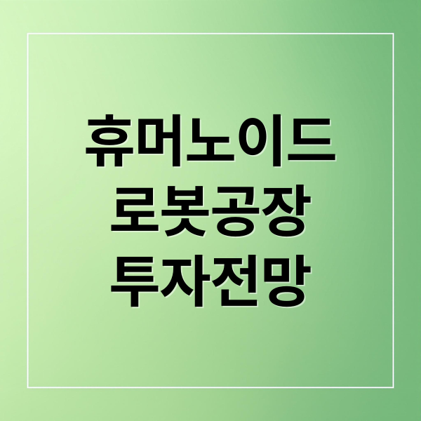 휴머노이드
로봇공장
투자전망 (휴머노이드 로봇 공장 1000억원)