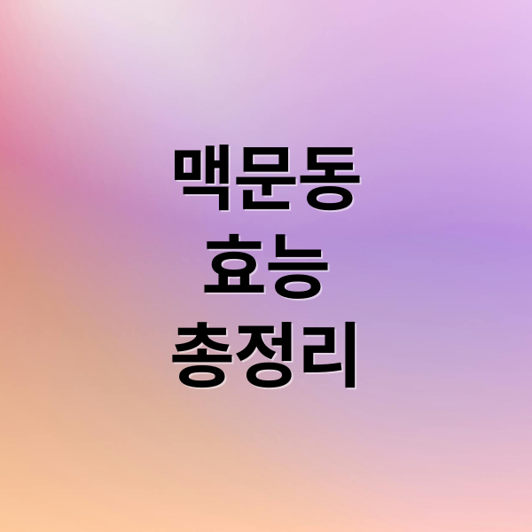 맥문동
효능
총정리 (맥문동 효능)
