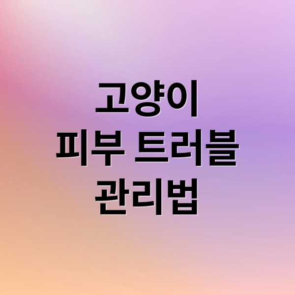 고양이
피부 트러블
관리법 (고양이 피부 트러블 관리 방법)