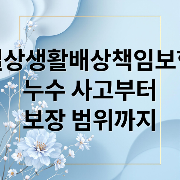 일상생활배상책임보험
누수 사고부터
보장 범위까지 (일상배상책임보험 누수 확인 방법)