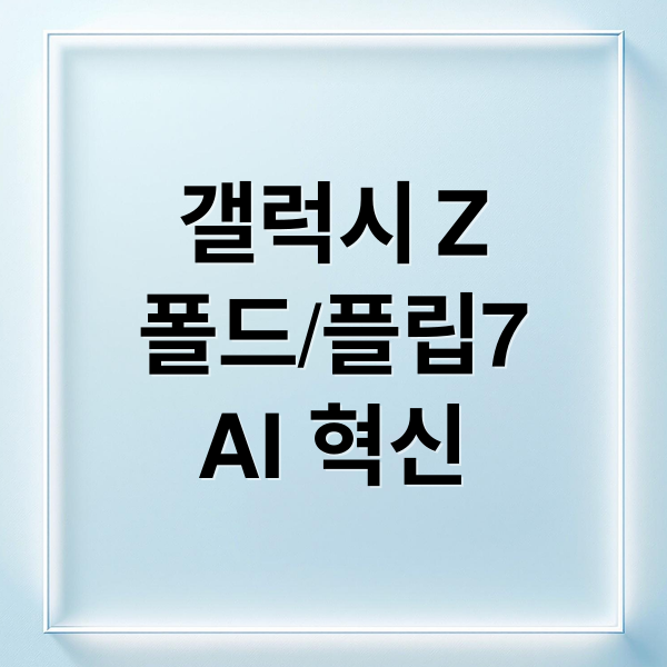 갤럭시 Z
폴드/플립7
AI 혁신 (갤럭시 언팩)