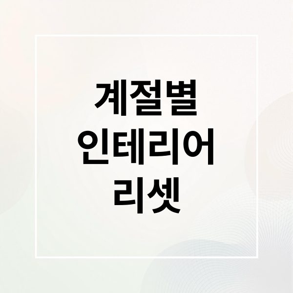 계절별
인테리어
리셋 (계절별 인테리어 리셋 가이드)