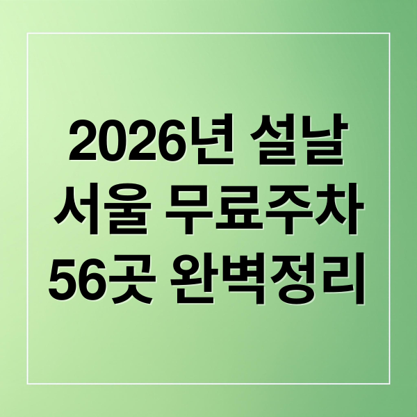2026년 설날
서울 무료주차
56곳 완벽정리 (2026 설 연휴 서울 무료 주차장 56곳)