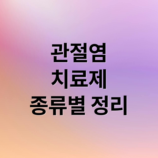 관절염
치료제
종류별 정리 (관절염약종류효과비교)