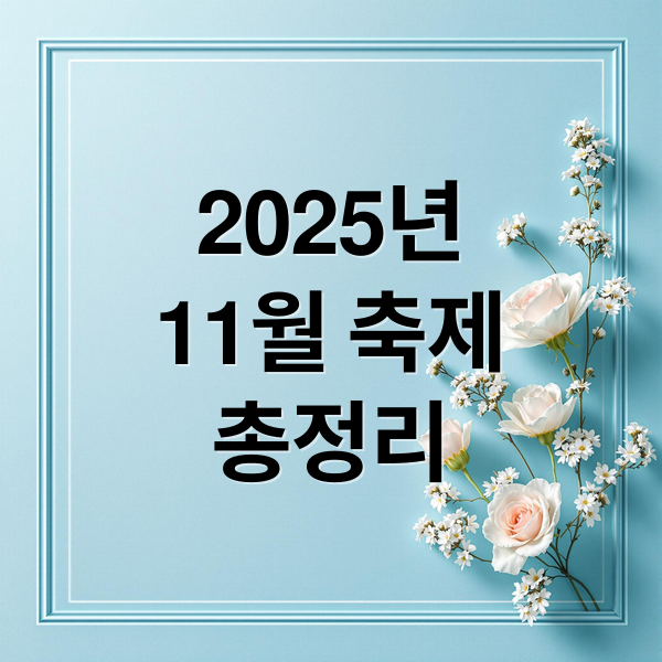 2025년
11월 축제
총정리 (2025년 11월 전국 축제 총정리: 시기별·지역별)