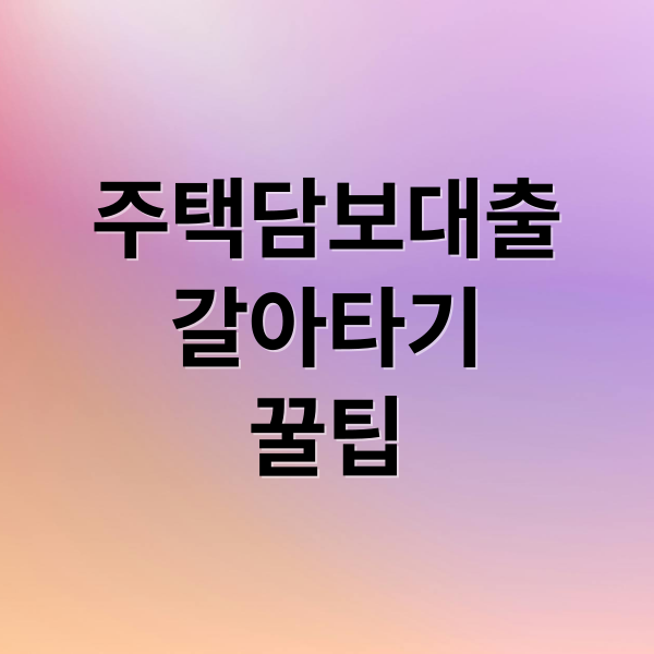 주택담보대출
갈아타기
꿀팁 (주택담보대출 갈아타기)