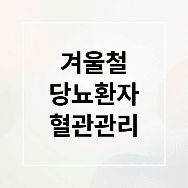 겨울철
당뇨환자
혈관관리 (겨울철 당뇨 환자가 특히 조심해야 할 혈관 질환)