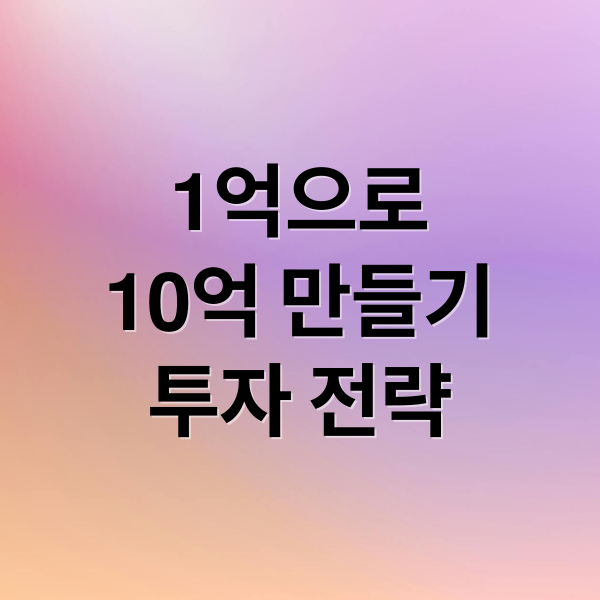 1억으로
10억 만들기
투자 전략 (자산 1억 10억 투자 전략)