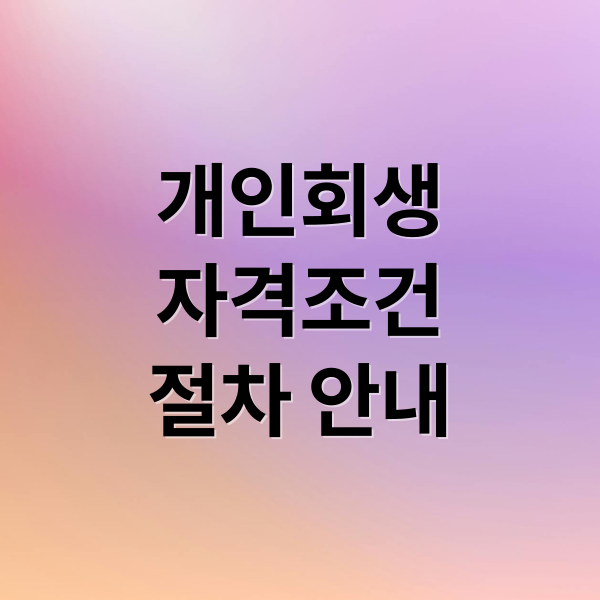 개인회생
자격조건
절차 안내 (개인회생 신용회복 절차)