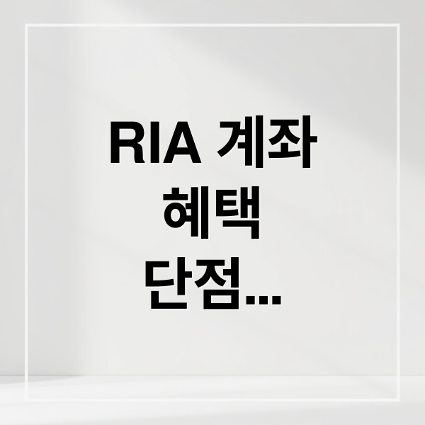 RIA 계좌
혜택
단점
활용 전략 (RIA계좌 장단점 투자 성공 꿀팁)