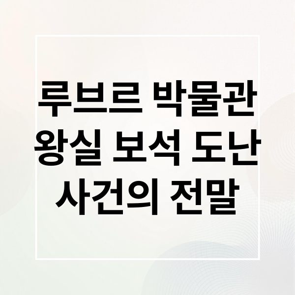 루브르 박물관
왕실 보석 도난
사건의 전말 (루브르 박물관 사다리차 절도 8점 보석)
