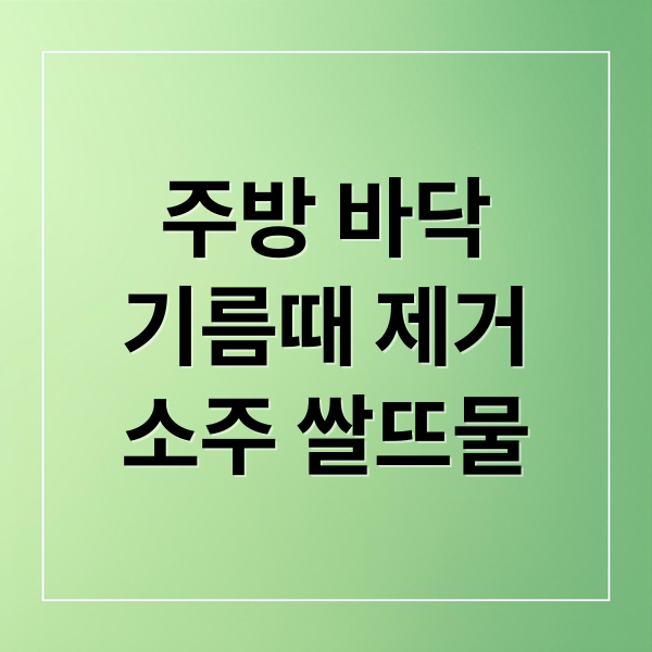주방 바닥
기름때 제거
소주 쌀뜨물 (주방 바닥 청소 소주 쌀뜨물)