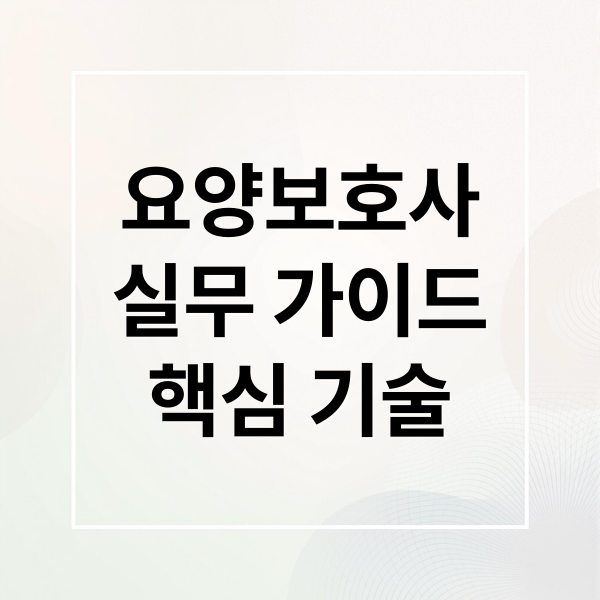 요양보호사
실무 가이드
핵심 기술 (요양사 자격증 실무)