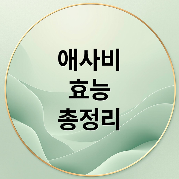 애사비
효능
총정리 (애사비 효능 부작용 섭취방법)