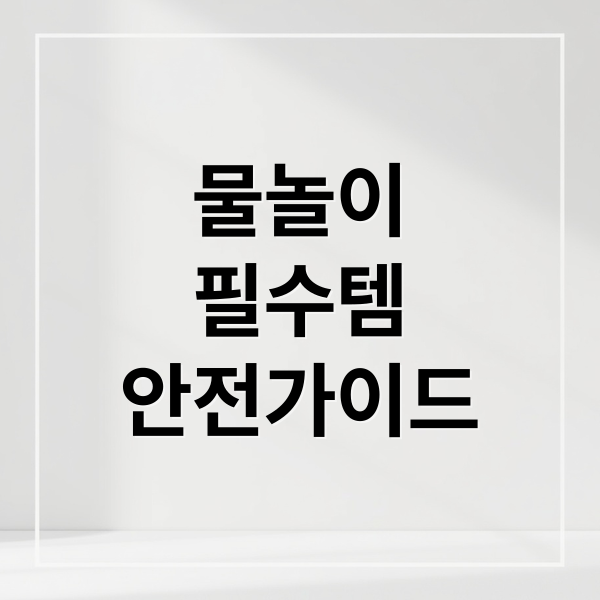 물놀이
필수템
안전가이드 (물놀이 준비 필수품)
