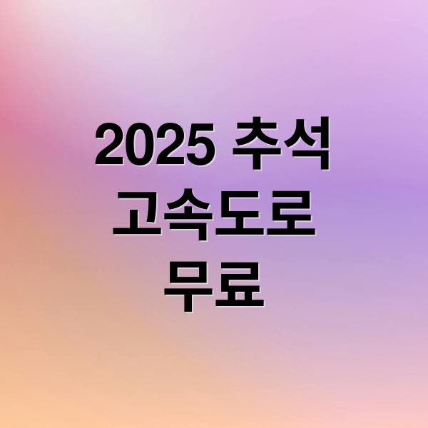2025 추석
고속도로
무료 (추석 연휴 고속도로 통행료 면제)