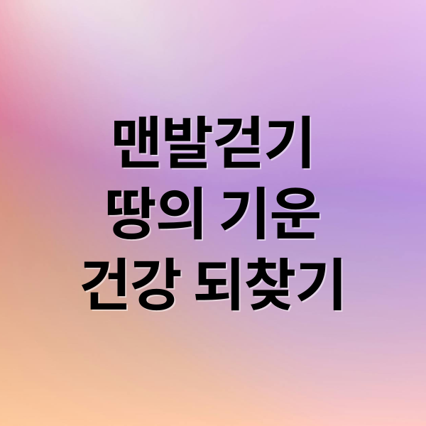 맨발걷기
땅의 기운
건강 되찾기 (맨발걷기 효과)