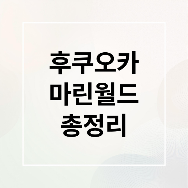 후쿠오카
마린월드
총정리 (후쿠오카 마린월드 예매)