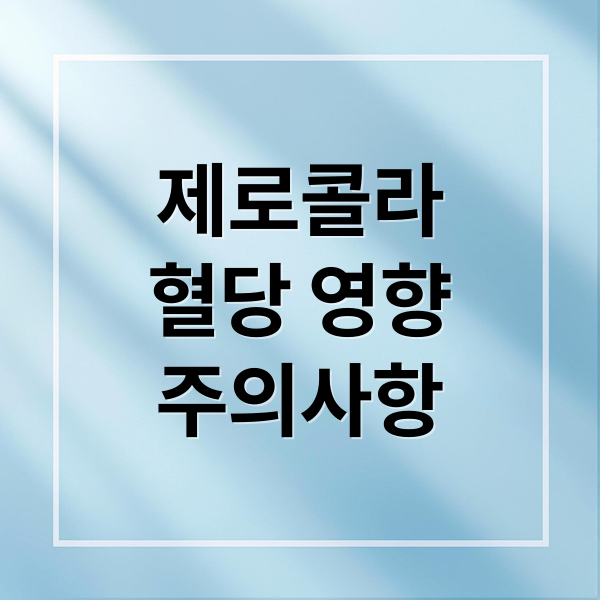 제로콜라
혈당 영향
주의사항 (제로콜라 혈당 인공감미료 당뇨병)